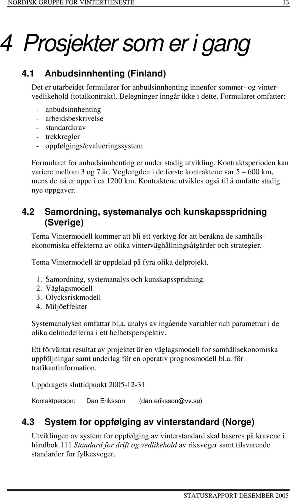 Formularet omfatter: - anbudsinnhenting - arbeidsbeskrivelse - standardkrav - trekkregler - oppfølgings/evalueringssystem Formularet for anbudsinnhenting er under stadig utvikling.