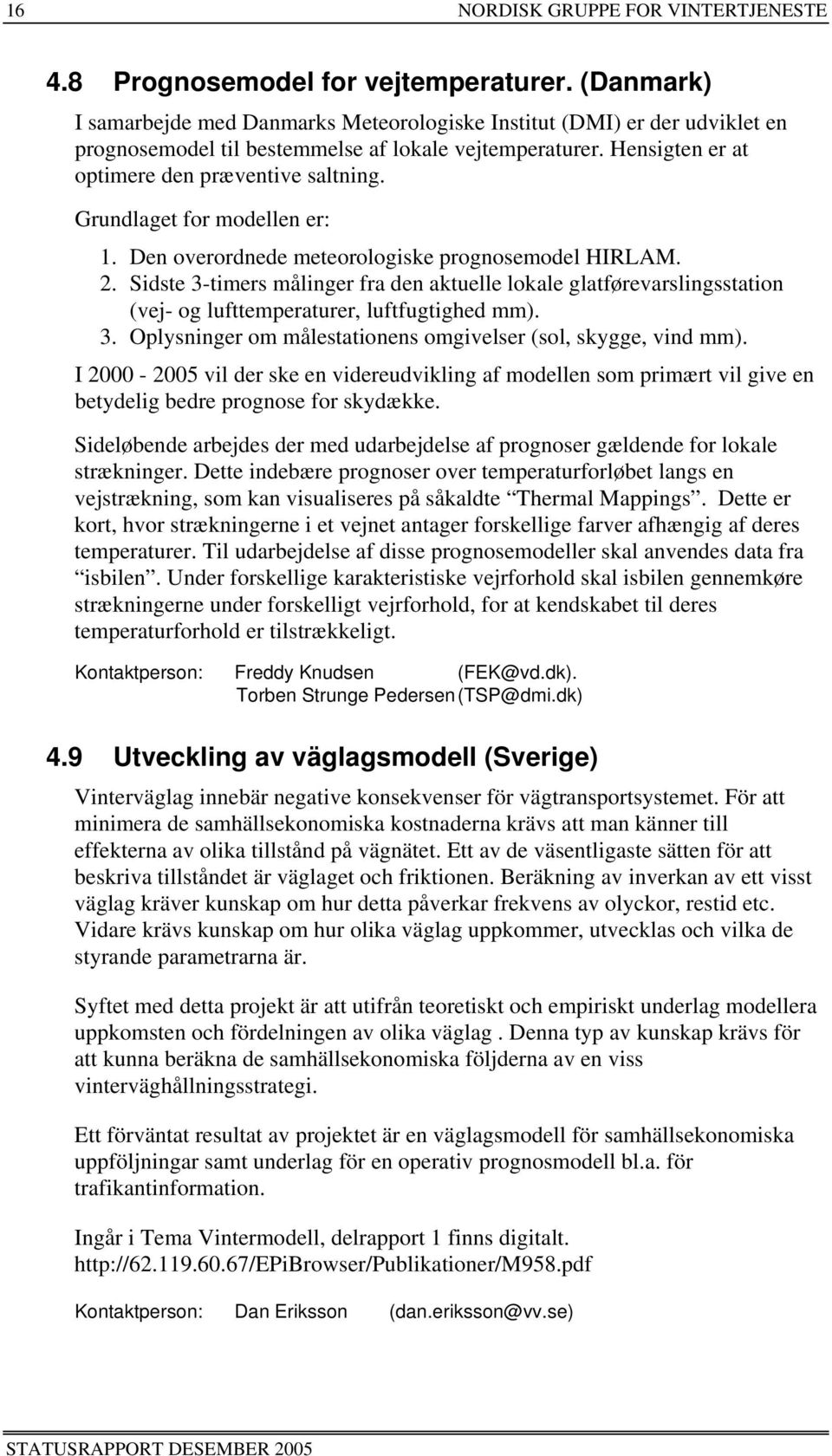 Grundlaget for modellen er: 1. Den overordnede meteorologiske prognosemodel HIRLAM. 2.