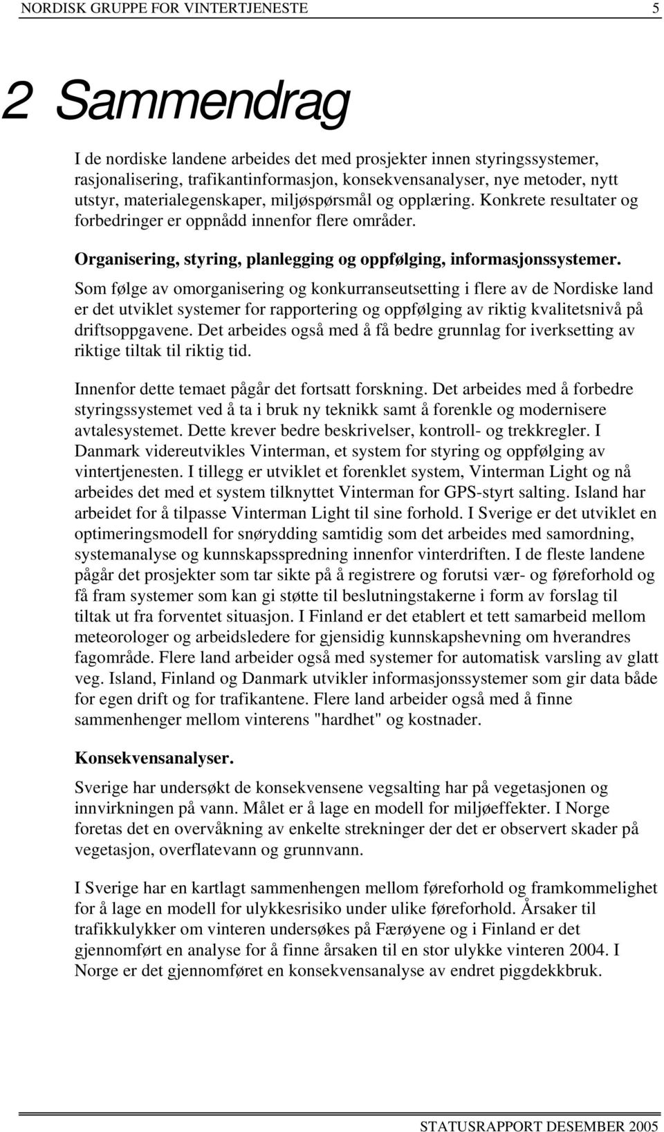 Som følge av omorganisering og konkurranseutsetting i flere av de Nordiske land er det utviklet systemer for rapportering og oppfølging av riktig kvalitetsnivå på driftsoppgavene.