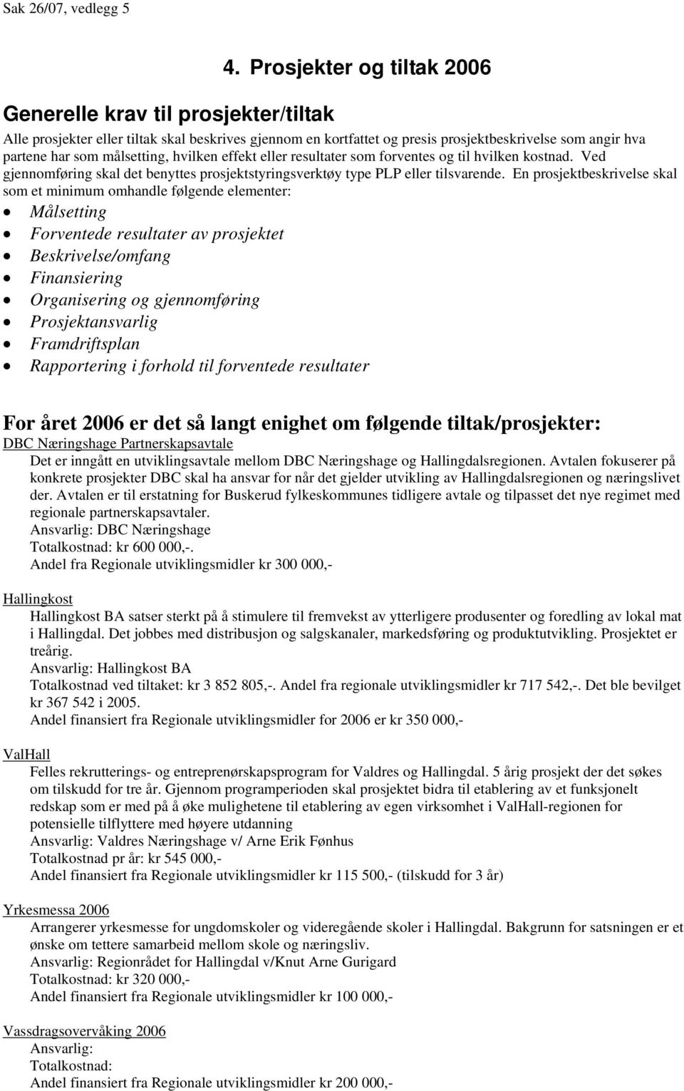 målsetting, hvilken effekt eller resultater som forventes og til hvilken kostnad. Ved gjennomføring skal det benyttes prosjektstyringsverktøy type PLP eller tilsvarende.