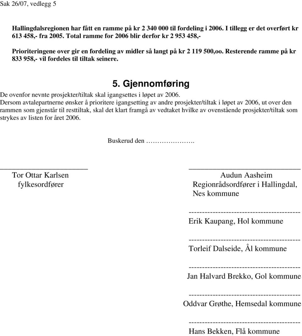 0,oo. Resterende ramme på kr 833 958,- vil fordeles til tiltak seinere. 5. Gjennomføring De ovenfor nevnte prosjekter/tiltak skal igangsettes i løpet av 2006.