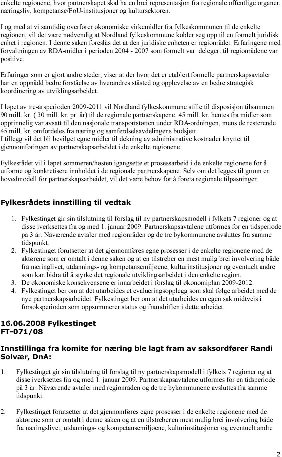 regionen. I denne saken foreslås det at den juridiske enheten er regionrådet. Erfaringene med forvaltningen av RDA-midler i perioden 2004-2007 som formelt var delegert til regionrådene var positive.