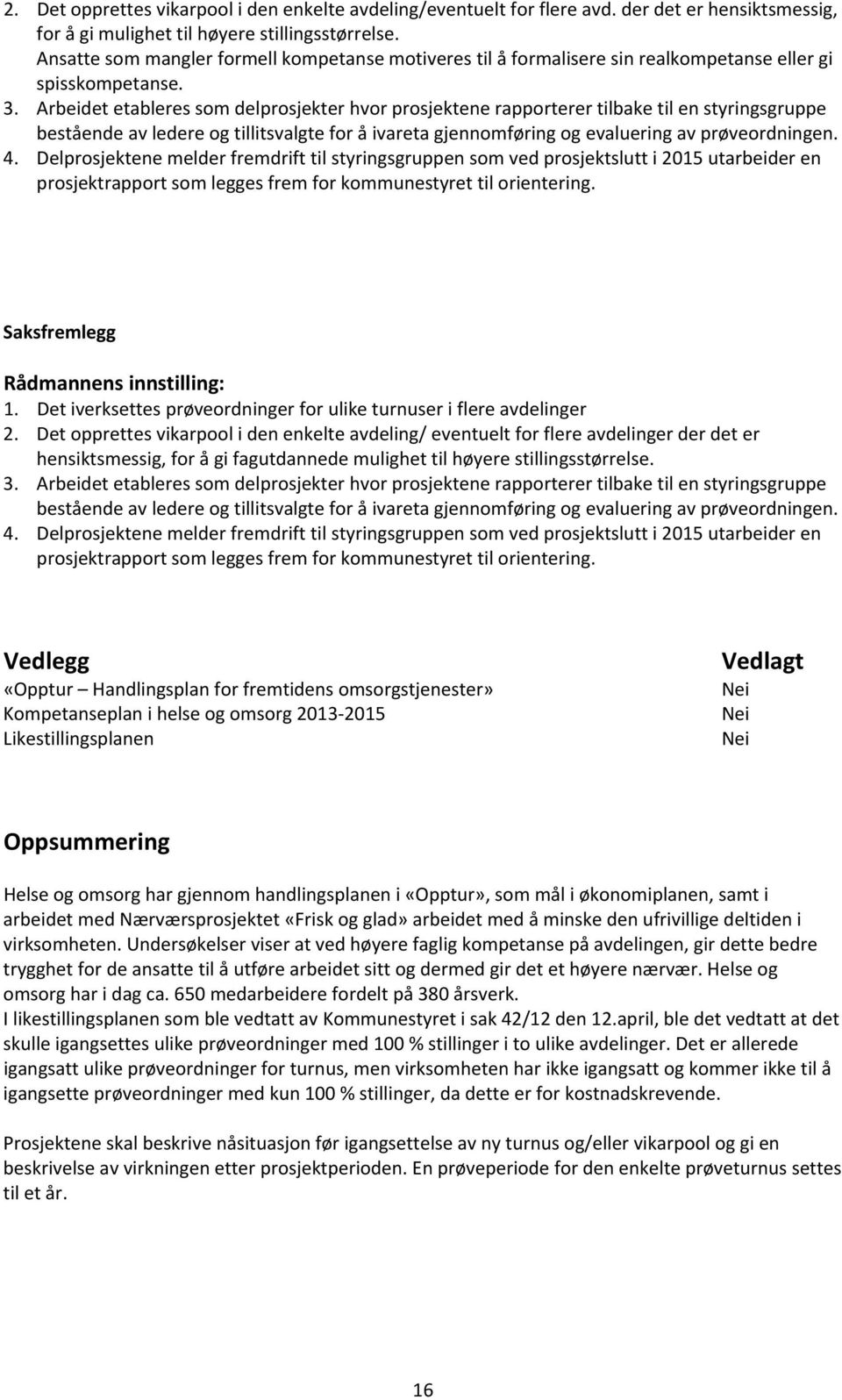 Arbeidet etableres som delprosjekter hvor prosjektene rapporterer tilbake til en styringsgruppe bestående av ledere og tillitsvalgte for å ivareta gjennomføring og evaluering av prøveordningen. 4.