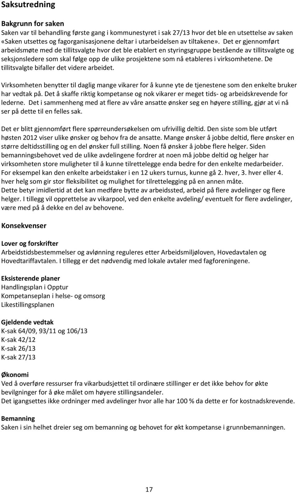 Det er gjennomført arbeidsmøte med de tillitsvalgte hvor det ble etablert en styringsgruppe bestående av tillitsvalgte og seksjonsledere som skal følge opp de ulike prosjektene som nå etableres i