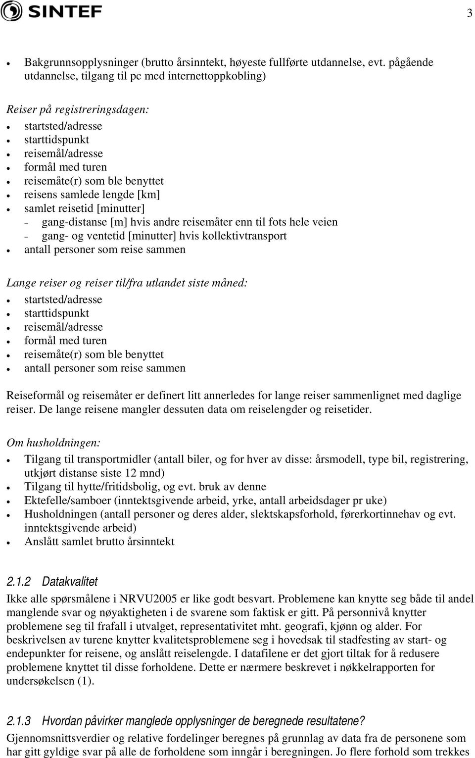 samlede lengde [km] samlet reisetid [minutter] - gang-distanse [m] hvis andre reisemåter enn til fots hele veien - gang- og ventetid [minutter] hvis kollektivtransport antall personer som reise