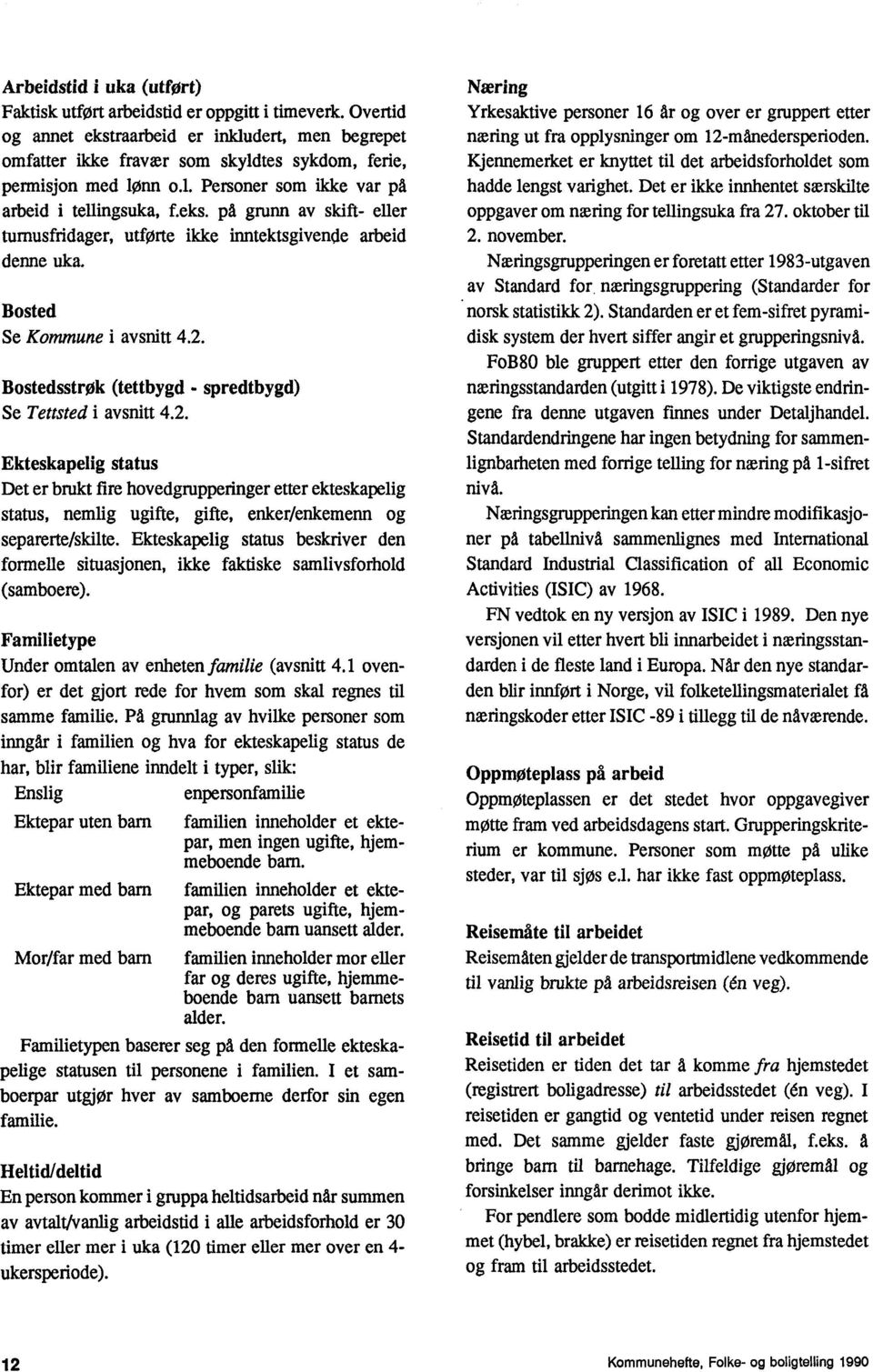 Bosted Se Kommune i avsnitt 4.2. Bostedsstrøk (tettbygd - spredtbygd) Se Tettsted i aysnitt 4.2. Ekteskapelig status Det er brukt fire hovedgrupperinger etter ekteskapelig status, nemlig ugifte, gifte, enker/enkemenn og separerte/skilte.