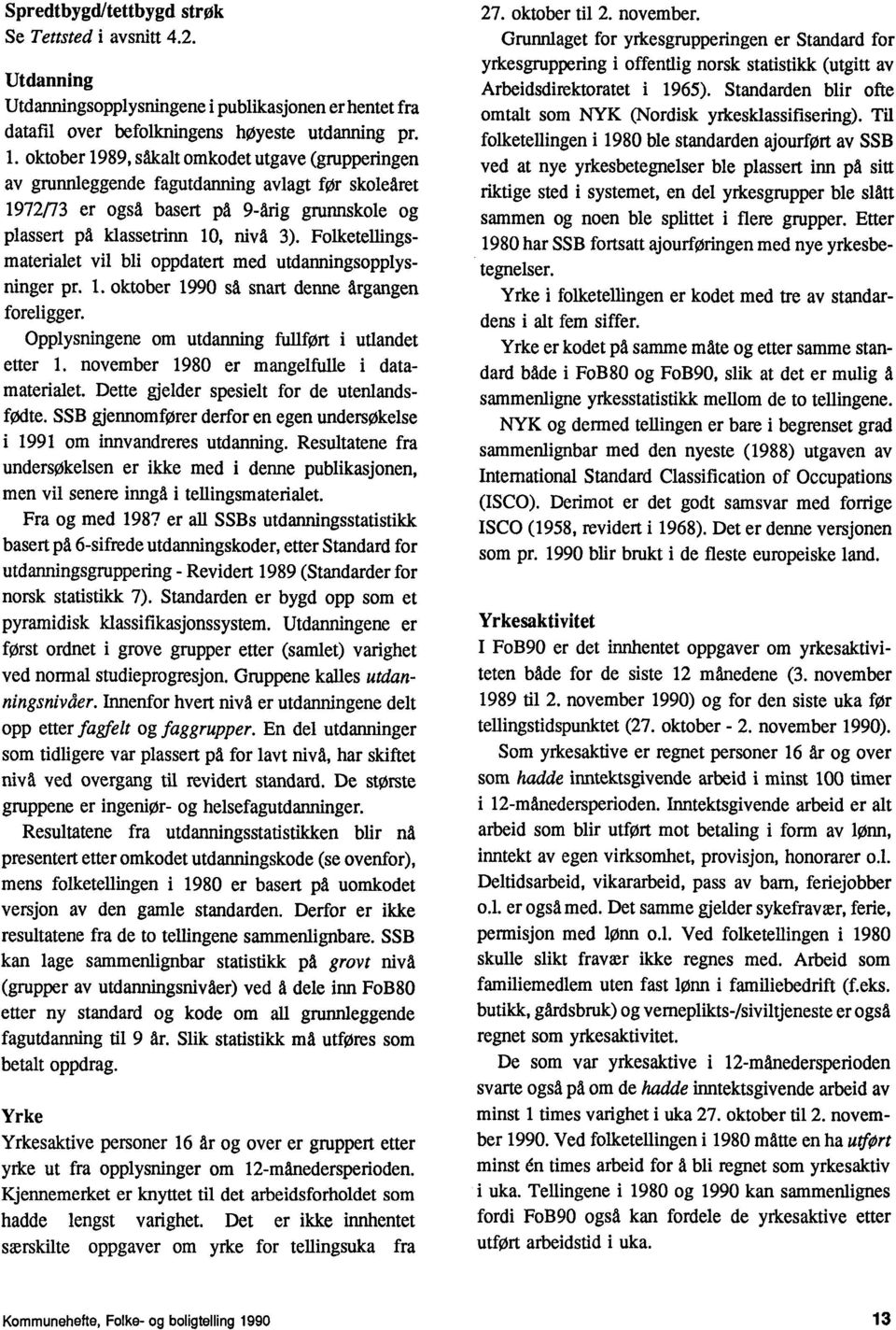 Folketellingsmaterialet vil bli oppdatert med utdanningsopplysninger pr. 1. oktober 1990 sa snart denne Argangen foreligger. Opplysningene om utdanning fullfort i utlandet etter 1.