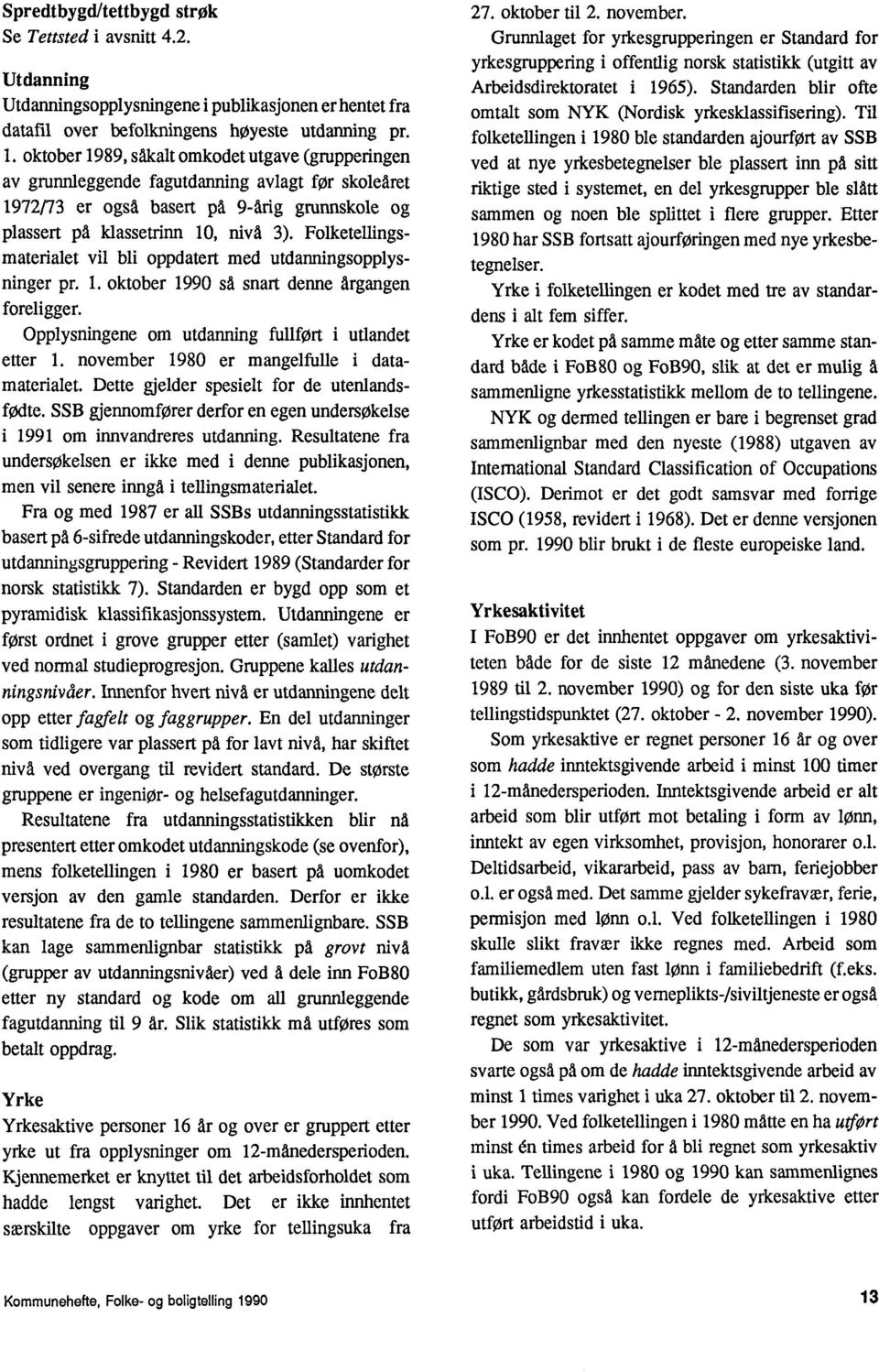 Folketellingsmaterialet vil bli oppdatert med utdanningsopplysfinger pr. 1. oktober 1990 sa snart denne årgangen foreligger. Opplysningene om utdanning fullfort i utlandet etter 1.