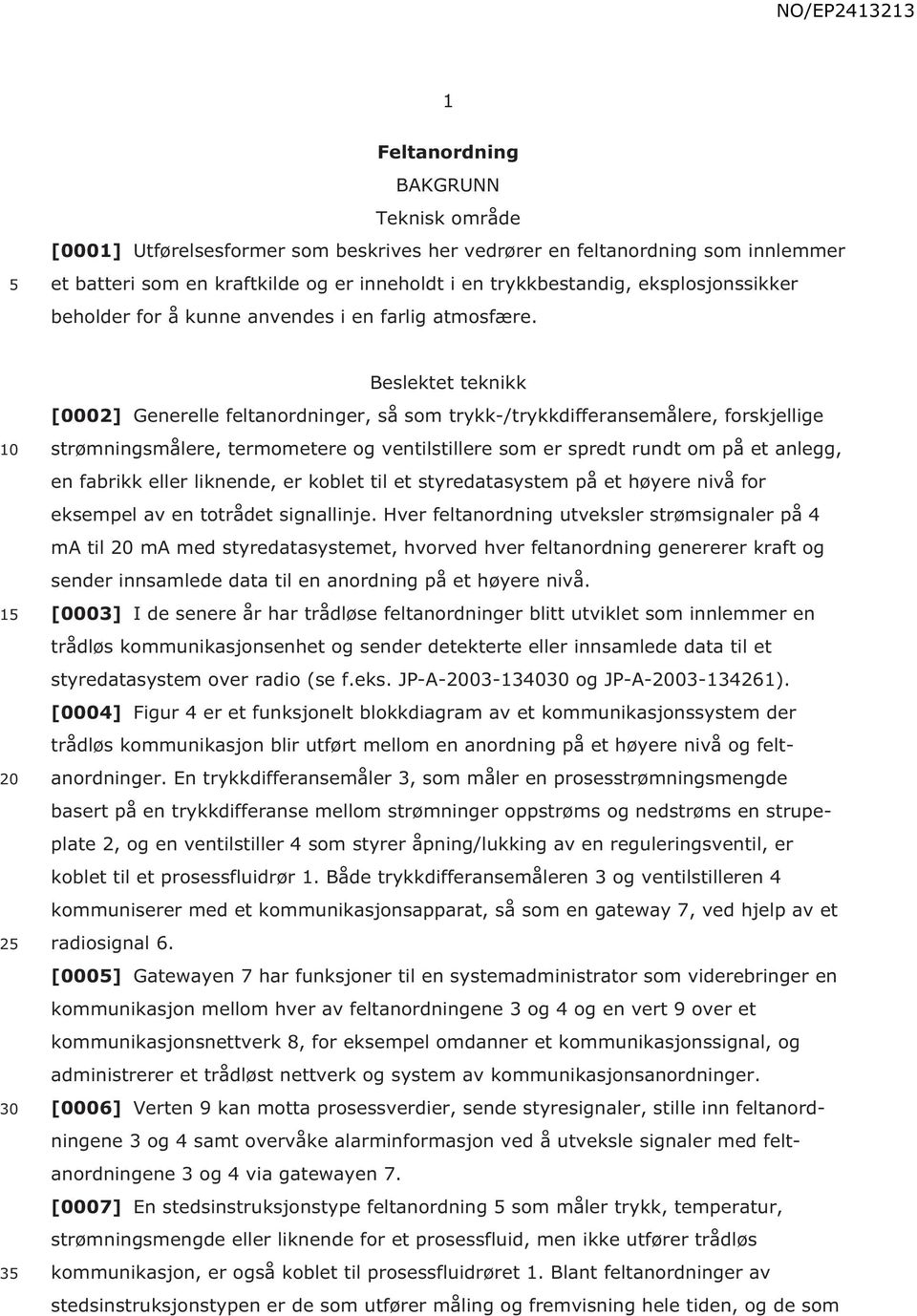 1 20 2 30 3 Beslektet teknikk [0002] Generelle feltanordninger, så som trykk-/trykkdifferansemålere, forskjellige strømningsmålere, termometere og ventilstillere som er spredt rundt om på et anlegg,