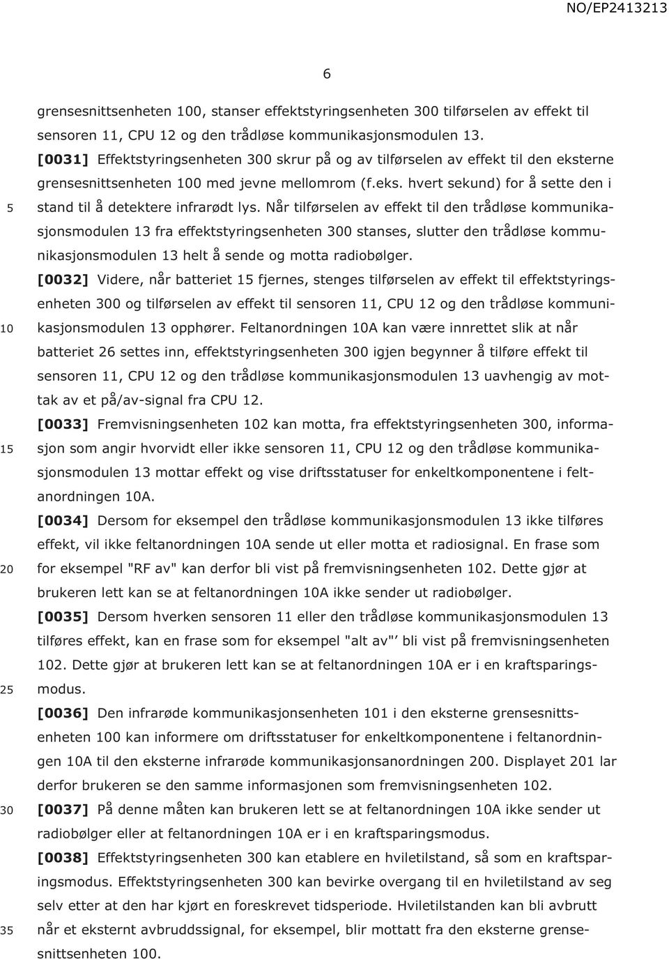 Når tilførselen av effekt til den trådløse kommunikasjonsmodulen 13 fra effektstyringsenheten 300 stanses, slutter den trådløse kommunikasjonsmodulen 13 helt å sende og motta radiobølger.