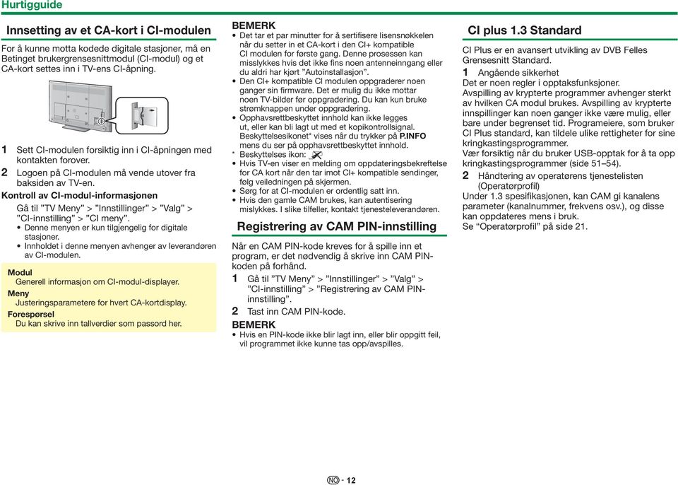 Kontroll av CI-modul-informasjonen Gå til TV Meny > Innstillinger > Valg > CI-innstilling > CI meny. Denne menyen er kun tilgjengelig for digitale stasjoner.