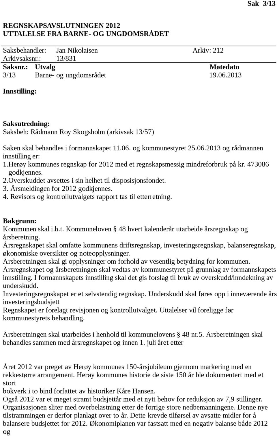 Herøy kommunes regnskap for 2012 med et regnskapsmessig mindreforbruk på kr. 473086 godkjennes. 2.Overskuddet avsettes i sin helhet til disposisjonsfondet. 3. Årsmeldingen for 2012 godkjennes. 4. Revisors og kontrollutvalgets rapport tas til etterretning.