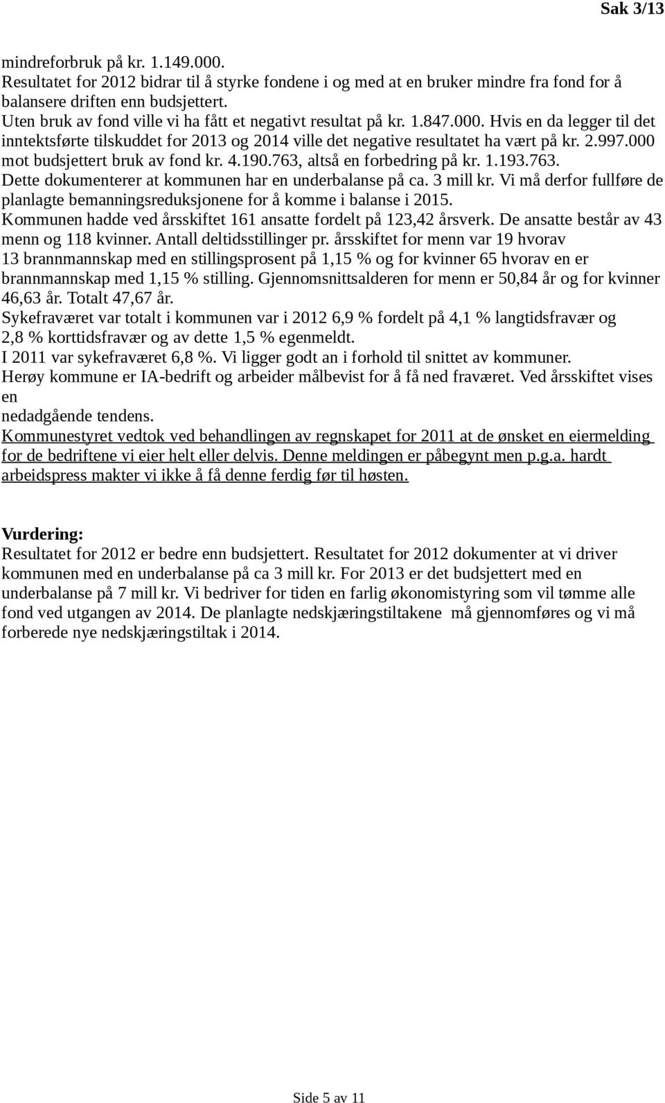 000 mot budsjettert bruk av fond kr. 4.190.763, altså en forbedring på kr. 1.193.763. Dette dokumenterer at kommunen har en underbalanse på ca. 3 mill kr.