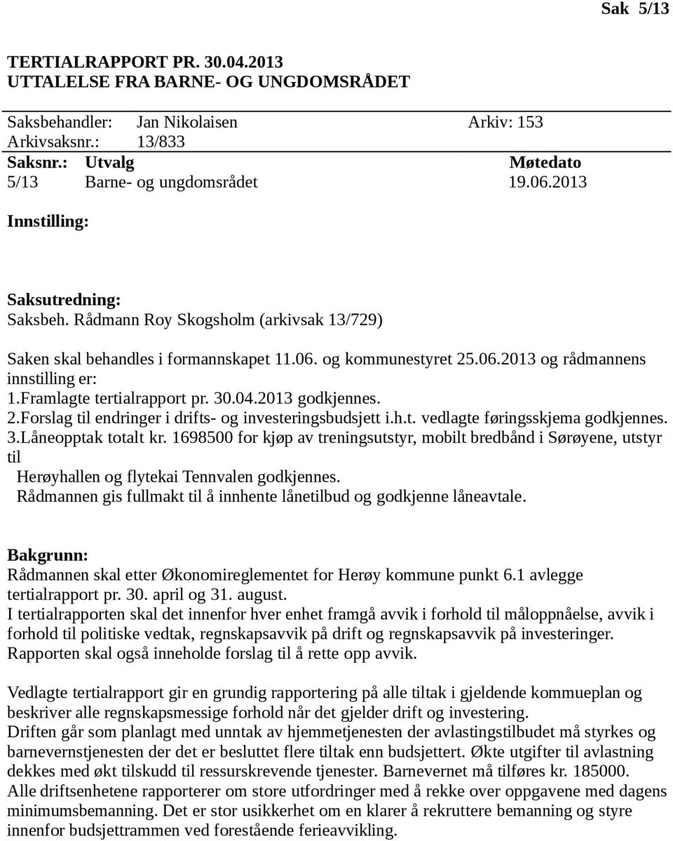 Framlagte tertialrapport pr. 30.04.2013 godkjennes. 2.Forslag til endringer i drifts- og investeringsbudsjett i.h.t. vedlagte føringsskjema godkjennes. 3.Låneopptak totalt kr.