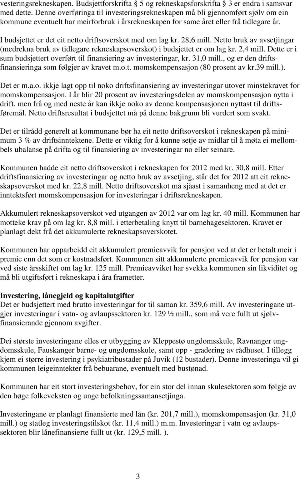 I budsjettet er det eit netto driftsoverskot med om lag kr. 28,6 mill. Netto bruk av avsetjingar (medrekna bruk av tidlegare rekneskapsoverskot) i budsjettet er om lag kr. 2,4 mill.