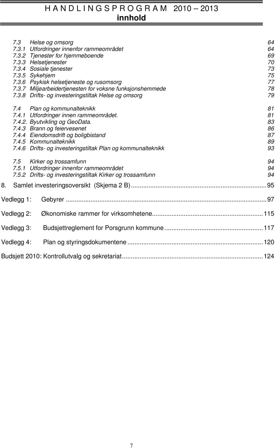 4 Plan og kommunalteknikk 81 7.4.1 Utfordringer innen rammeområdet. 81 7.4.2. Byutvikling og GeoData. 83 7.4.3 Brann og feiervesenet 86 7.4.4 Eiendomsdrift og boligbistand 87 7.4.5 Kommunalteknikk 89 7.