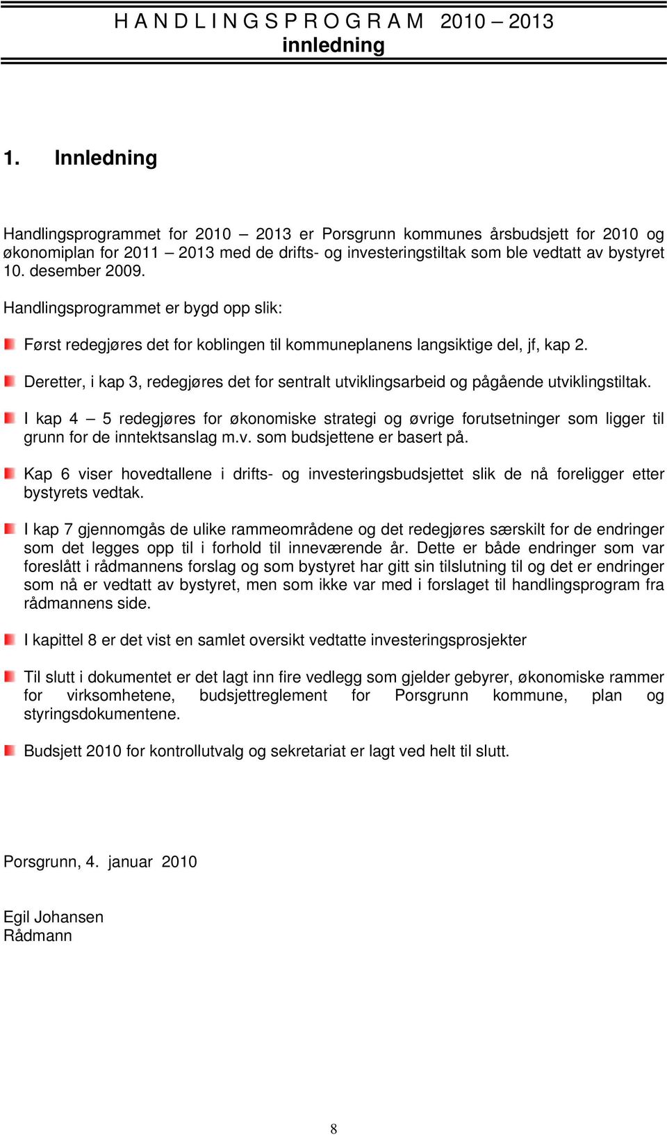 Handlingsprogrammet er bygd opp slik: Først redegjøres det for koblingen til kommuneplanens langsiktige del, jf, kap 2.