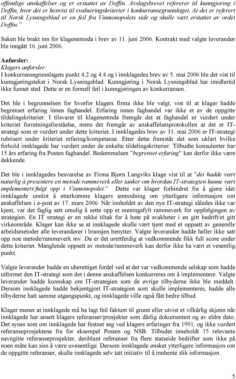 Kontrakt med valgte leverandør ble inngått 16. juni 2006. Anførsler: Klagers anførsler: I konkurransegrunnlagets punkt 4.2 og 4.4 og i innklagedes brev av 5.