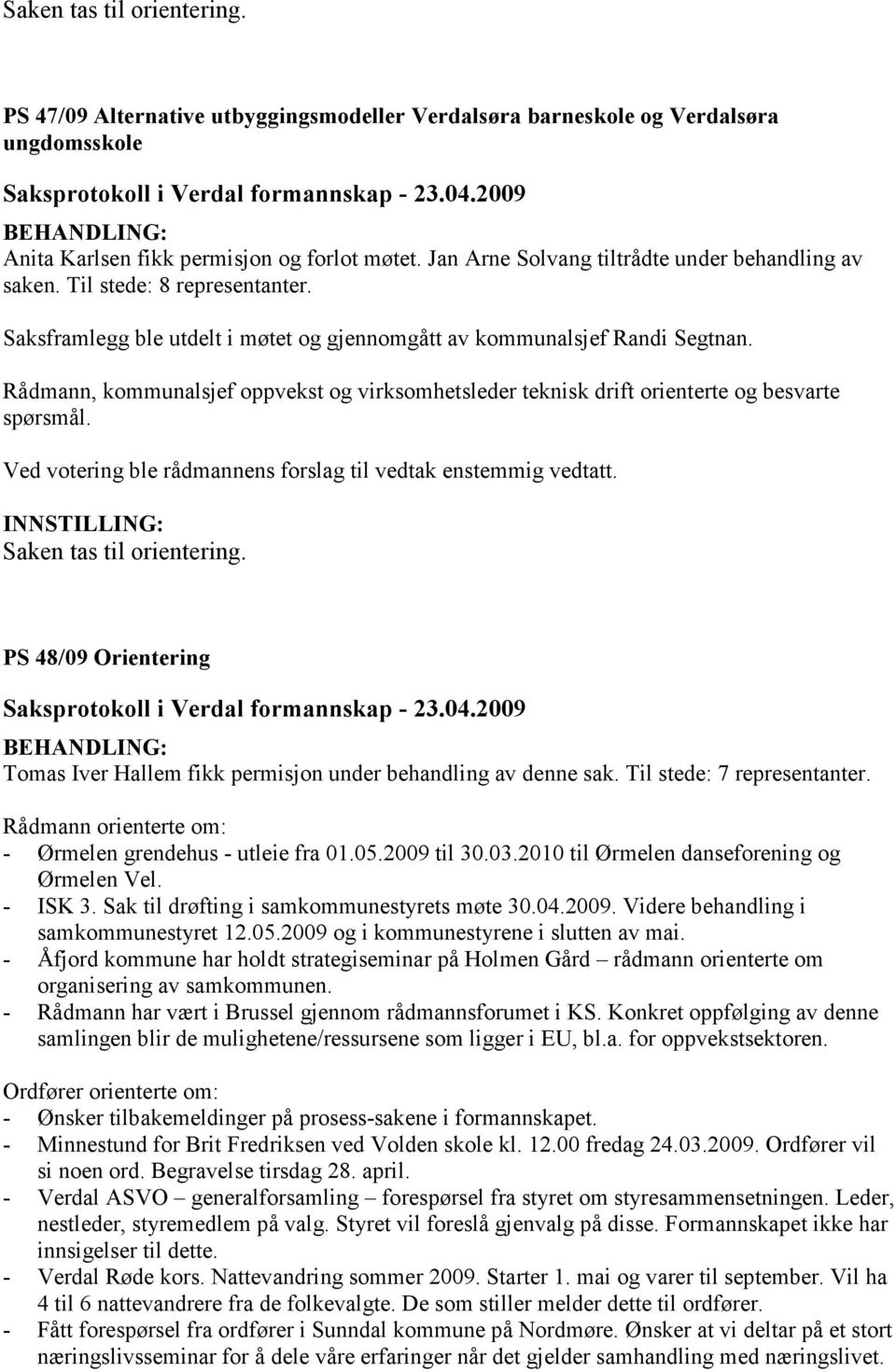 Rådmann, kommunalsjef oppvekst og virksomhetsleder teknisk drift orienterte og besvarte spørsmål. Ved votering ble rådmannens forslag til vedtak enstemmig vedtatt.