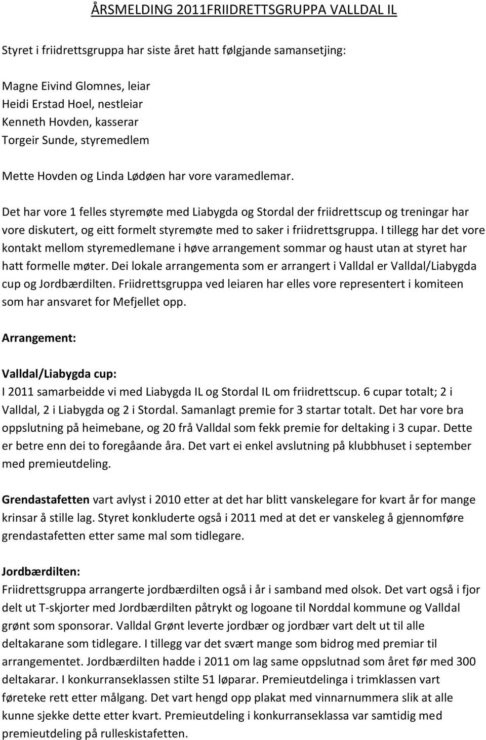 Det har vore 1 felles styremøte med Liabygda og Stordal der friidrettscup og treningar har vore diskutert, og eitt formelt styremøte med to saker i friidrettsgruppa.