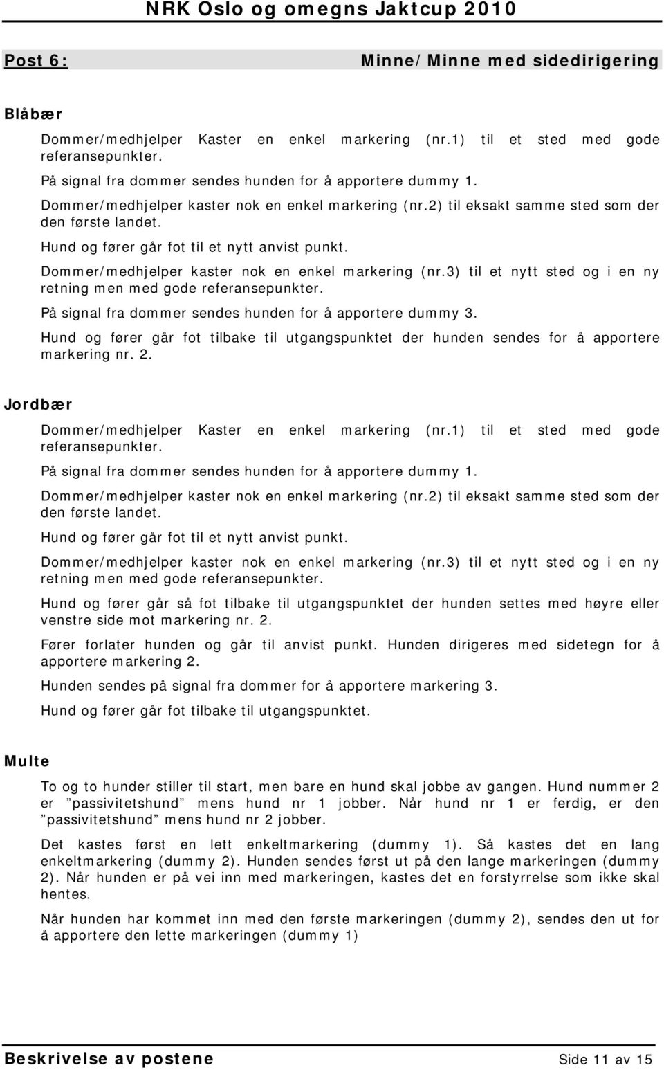 Dommer/medhjelper kaster nok en enkel markering (nr.3) til et nytt sted og i en ny retning men med gode referansepunkter. På signal fra dommer sendes hunden for å apportere dummy 3.