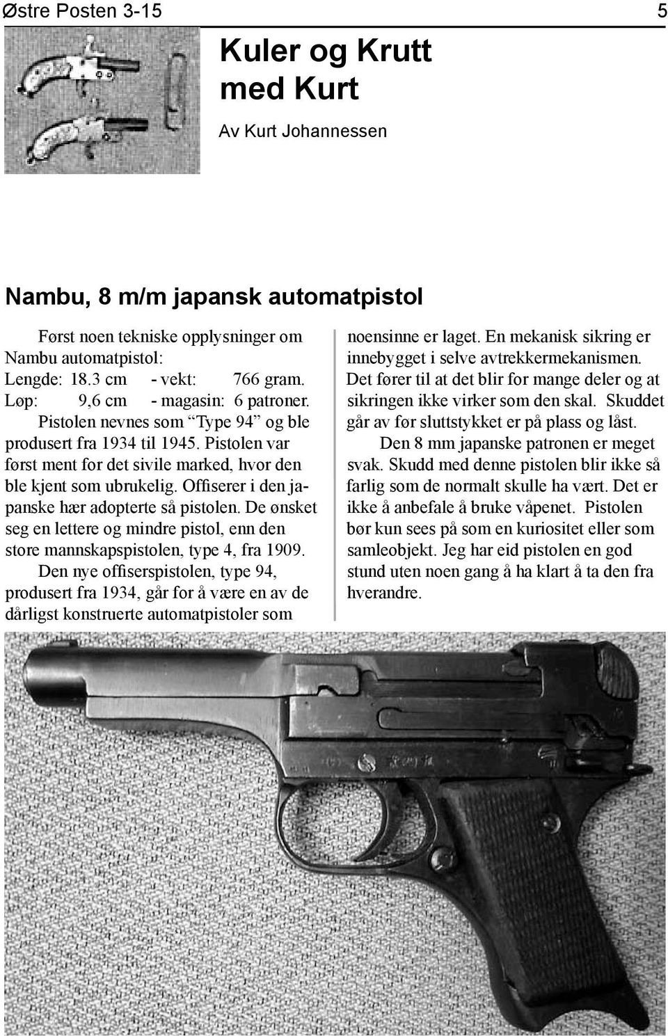 Offiserer i den japanske hær adopterte så pistolen. De ønsket seg en lettere og mindre pistol, enn den store mannskapspistolen, type 4, fra 1909.