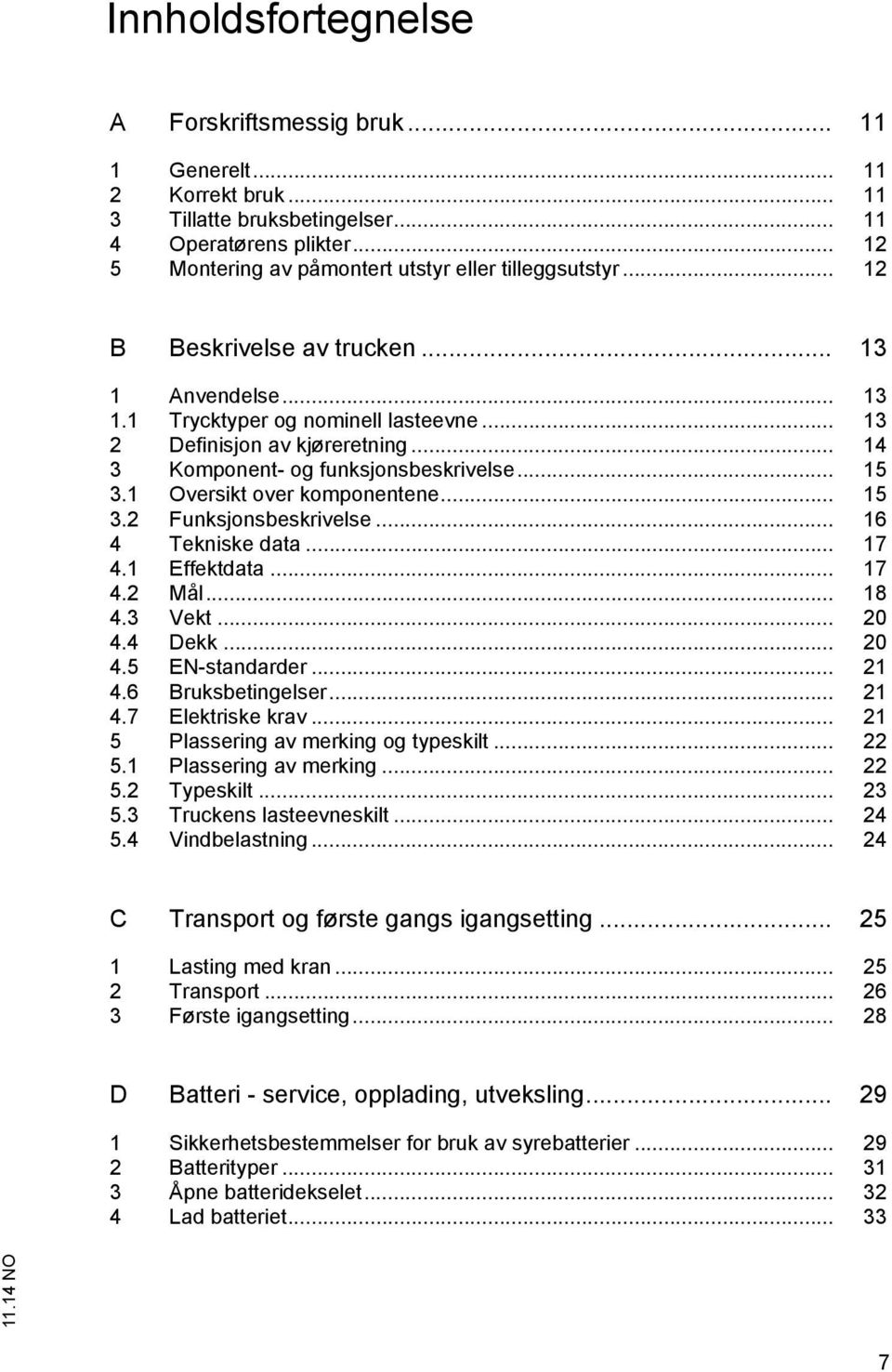 .. 14 3 Komponent- og funksjonsbeskrivelse... 15 3.1 Oversikt over komponentene... 15 3.2 Funksjonsbeskrivelse... 16 4 Tekniske data... 17 4.1 Effektdata... 17 4.2 Mål... 18 4.3 Vekt... 20 4.4 Dekk.