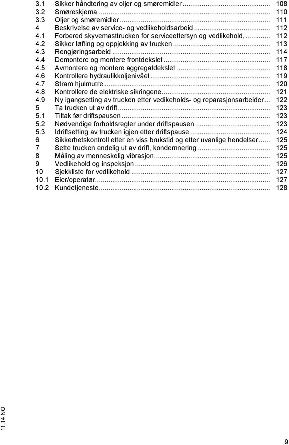 5 Avmontere og montere aggregatdekslet... 118 4.6 Kontrollere hydraulikkoljenivået... 119 4.7 Stram hjulmutre... 120 4.8 Kontrollere de elektriske sikringene... 121 4.