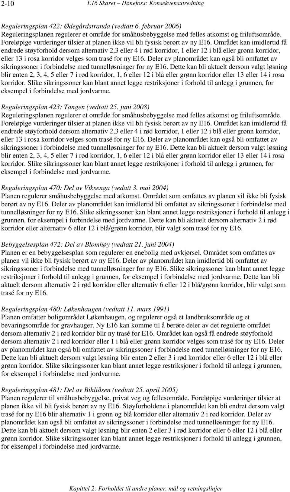 Området kan imidlertid få endrede støyforhold dersom alternativ 2,3 eller 4 i rød korridor, 1 eller 12 i blå eller grønn korridor, eller 13 i rosa korridor velges som trasé for ny E16.