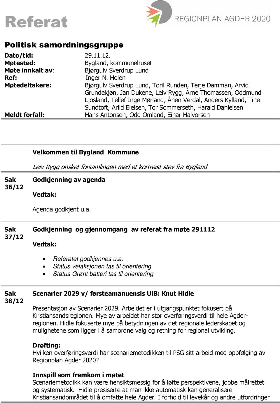 Sundtoft, Arild Eielsen, Tor Sommerseth, Harald Danielsen Meldt forfall: Hans Antonsen, Odd Omland, Einar Halvorsen Velkommen til Bygland Kommune Leiv Rygg ønsket forsamlingen med et kortreist stev