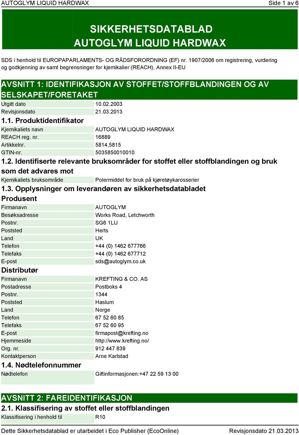 dato 10.02.2003 Revisjonsdato 21.03.2013 1.1. Produktidentifikator Kjemikaliets navn AUTOGLYM LIQUID HARDWAX REACH reg. nr. 16889 Artikkelnr. 5814,5815 GTIN-nr. 5035850010010 1.2. Identifiserte relevante bruksområder for stoffet eller stoffblandingen og bruk som det advares mot Kjemikaliets bruksområde Polermiddel for bruk på kjøretøykarosserier 1.