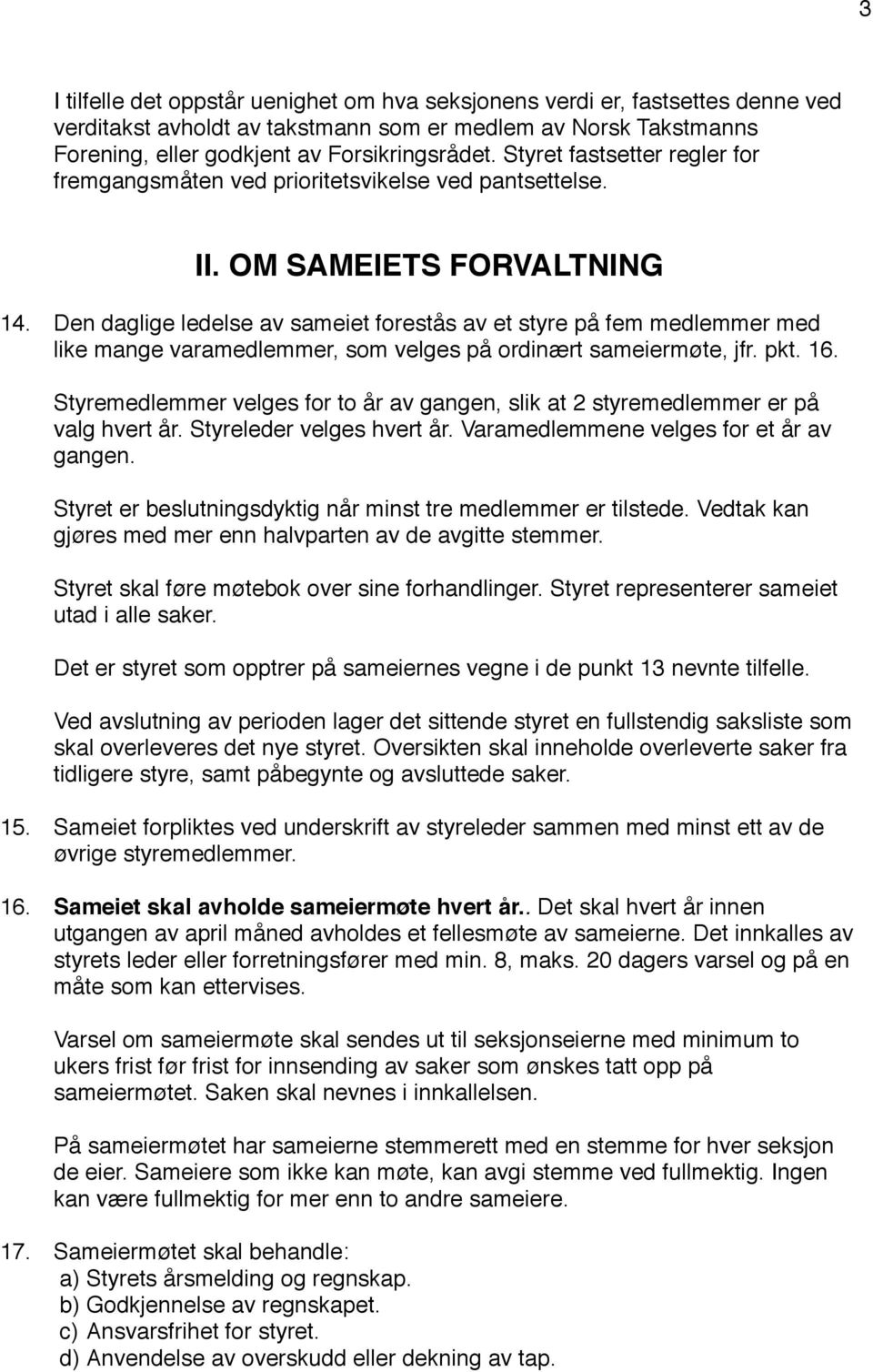 ! Den daglige ledelse av sameiet forestås av et styre på fem medlemmer med like mange varamedlemmer, som velges på ordinært sameiermøte, jfr. pkt. 16.