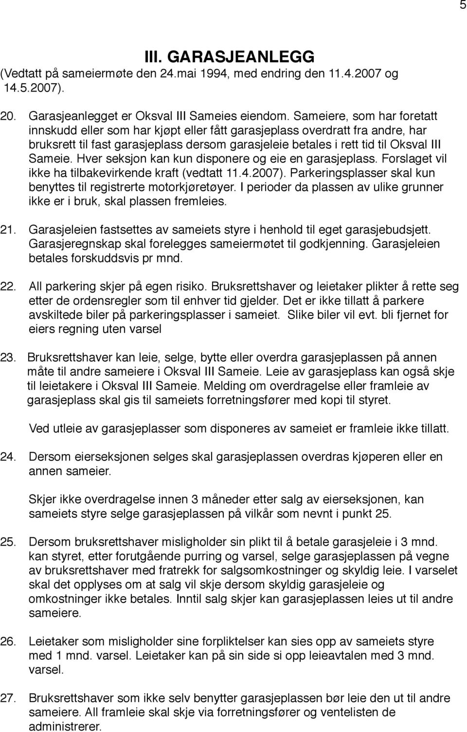 Hver seksjon kan kun disponere og eie en garasjeplass. Forslaget vil ikke ha tilbakevirkende kraft (vedtatt 11.4.2007). Parkeringsplasser skal kun benyttes til registrerte motorkjøretøyer.