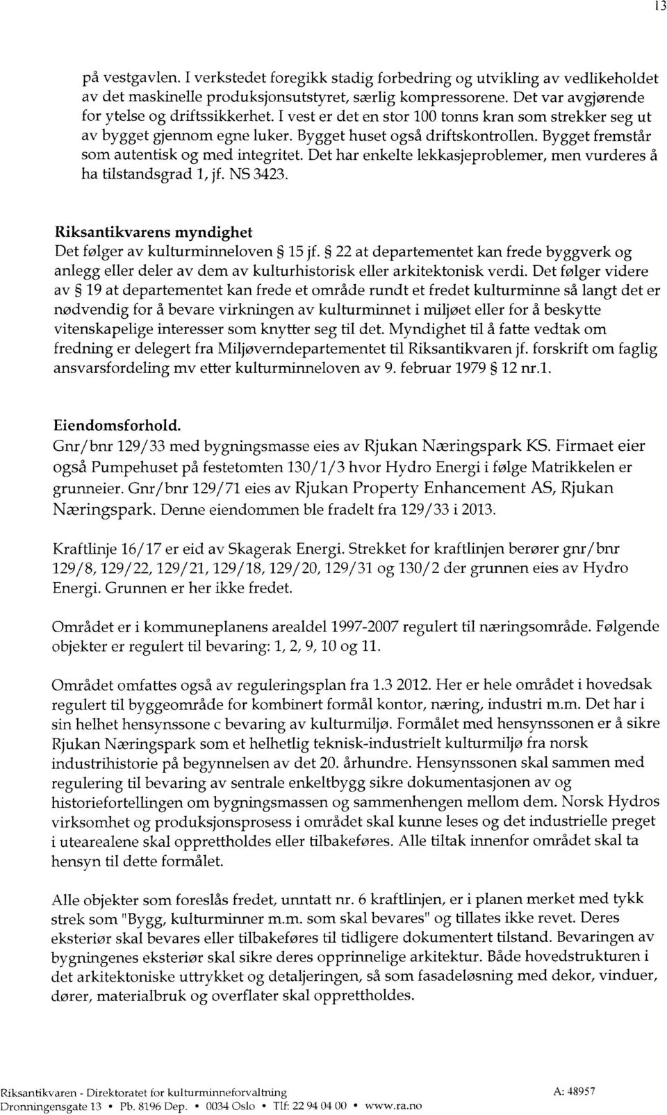 Det har enkelte lekkasjeproblemer, men vurderes å ha tilstandsgrad 1,jf. NS 3423. Riksantikvarens myndighet Det følger av kulturminneloven 15 jf.