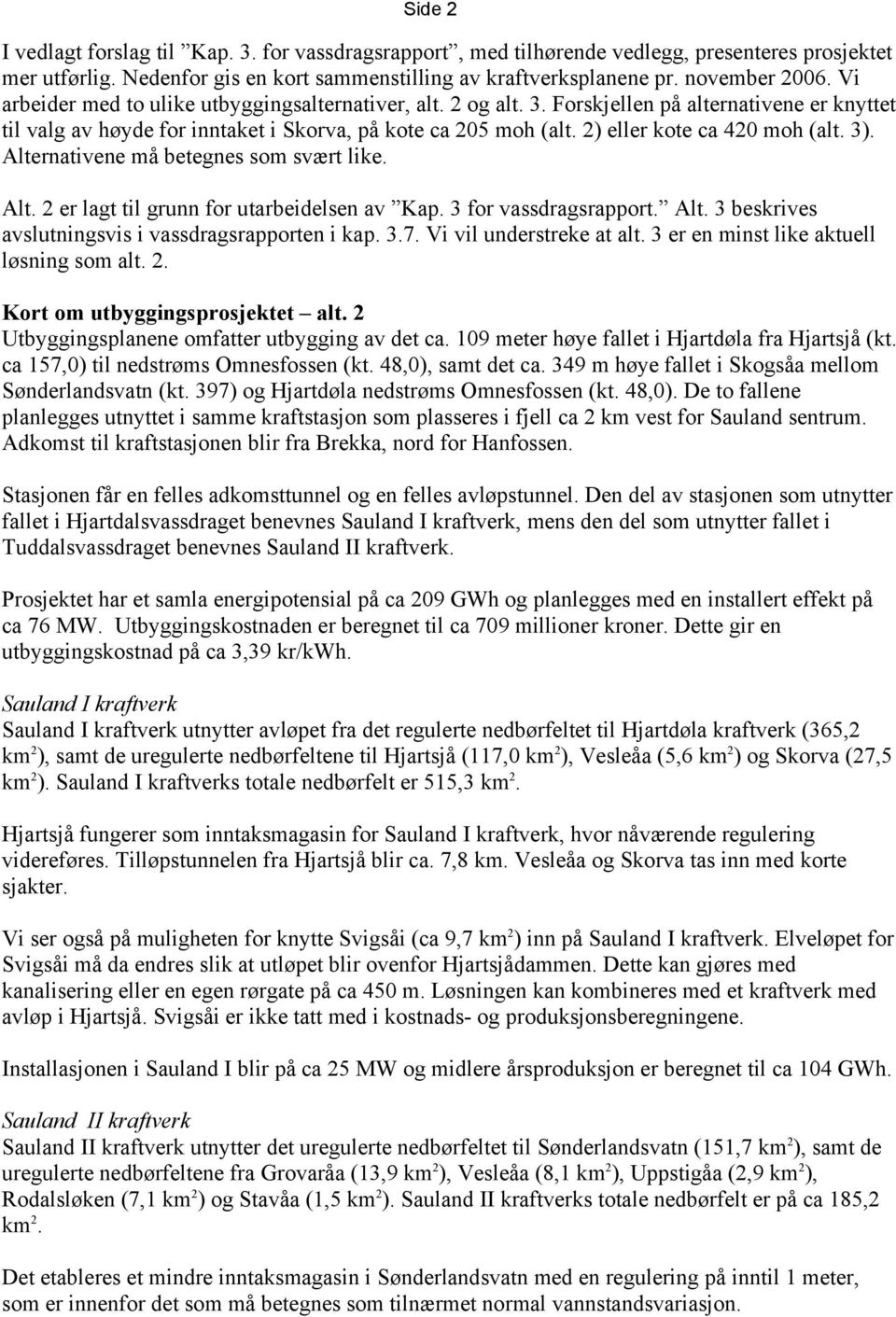 2) eller kote ca 420 moh (alt. 3). Alternativene må betegnes som svært like. Alt. 2 er lagt til grunn for utarbeidelsen av Kap. 3 for vassdragsrapport. Alt. 3 beskrives avslutningsvis i vassdragsrapporten i kap.