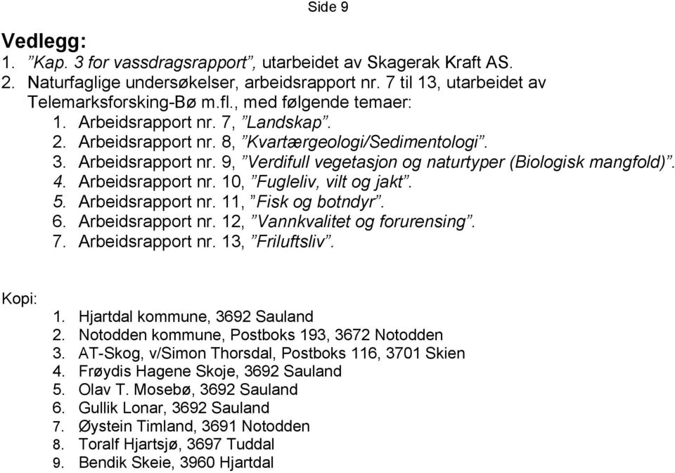 Arbeidsrapport nr. 10, Fugleliv, vilt og jakt. 5. Arbeidsrapport nr. 11, Fisk og botndyr. 6. Arbeidsrapport nr. 12, Vannkvalitet og forurensing. 7. Arbeidsrapport nr. 13, Friluftsliv. Kopi: 1.