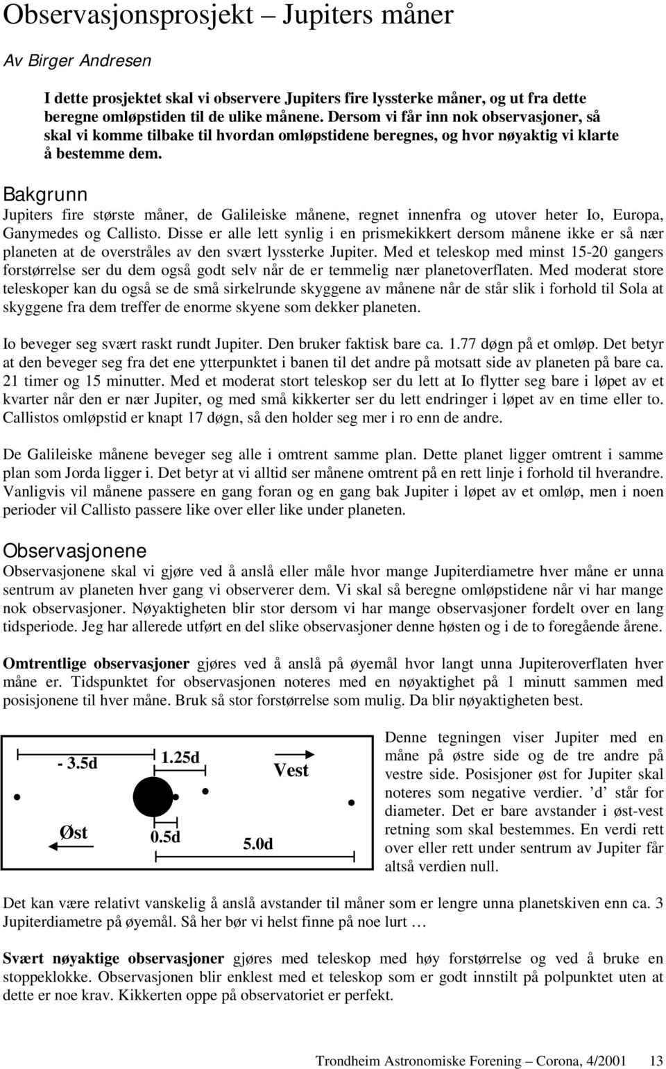 Bakgrunn Jupiters fire største måner, de Galileiske månene, regnet innenfra og utover heter Io, Europa, Ganymedes og Callisto.