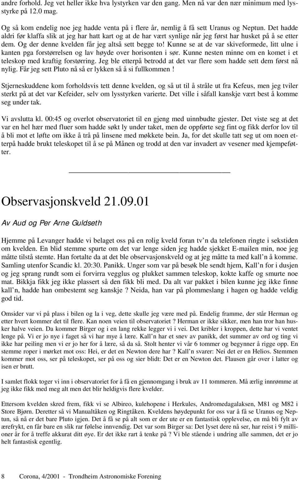 Det hadde aldri før klaffa slik at jeg har hatt kart og at de har vært synlige når jeg først har husket på å se etter dem. Og der denne kvelden får jeg altså sett begge to!