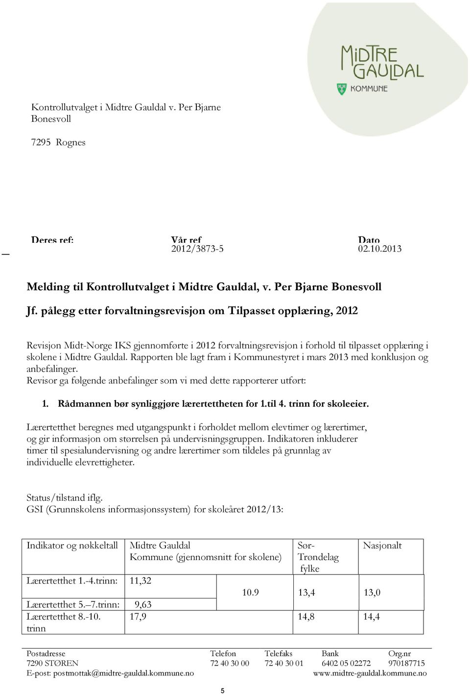 Rapporten ble lagt fram i Kommunestyret i mars 2013 med konklusjon og anbefalinger. Revisor ga følgende anbefalinger som vi med dette rapporterer utført: 1.