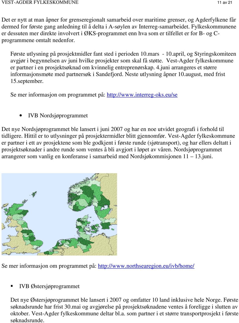 Første utlysning på prosjektmidler fant sted i perioden 10.mars - 10.april, og Styringskomiteen avgjør i begynnelsen av juni hvilke prosjekter som skal få støtte.