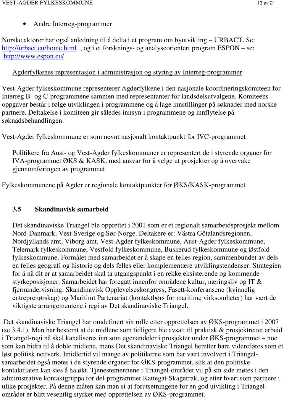 eu/ Agderfylkenes representasjon i administrasjon og styring av Interreg-programmer Vest-Agder fylkeskommune representerer Agderfylkene i den nasjonale koordineringskomiteen for Interreg B- og