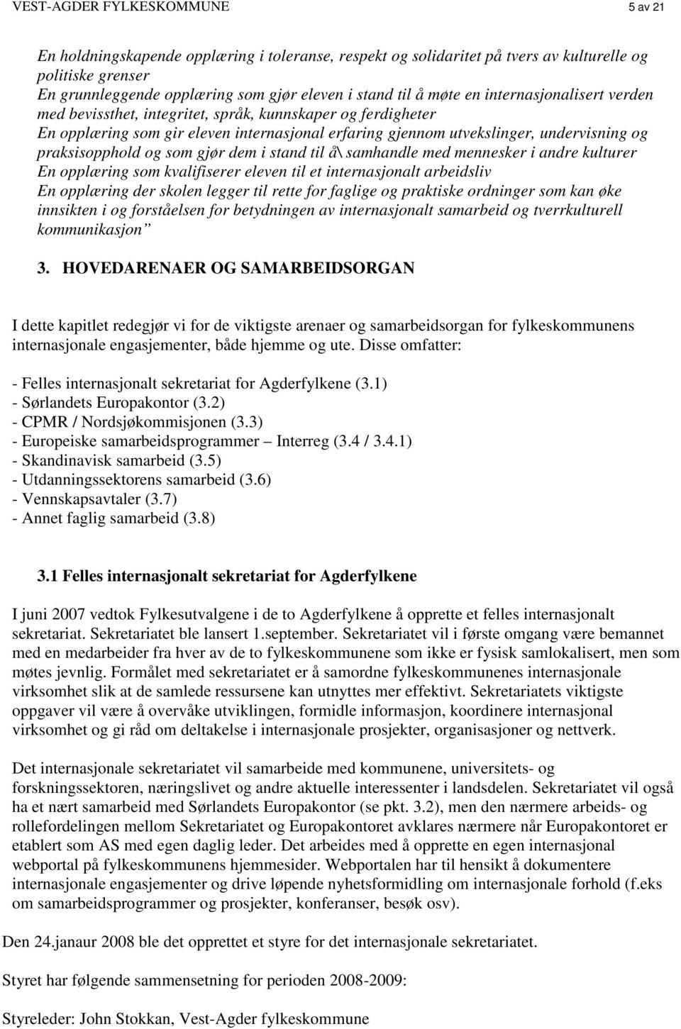 og som gjør dem i stand til å\ samhandle med mennesker i andre kulturer En opplæring som kvalifiserer eleven til et internasjonalt arbeidsliv En opplæring der skolen legger til rette for faglige og