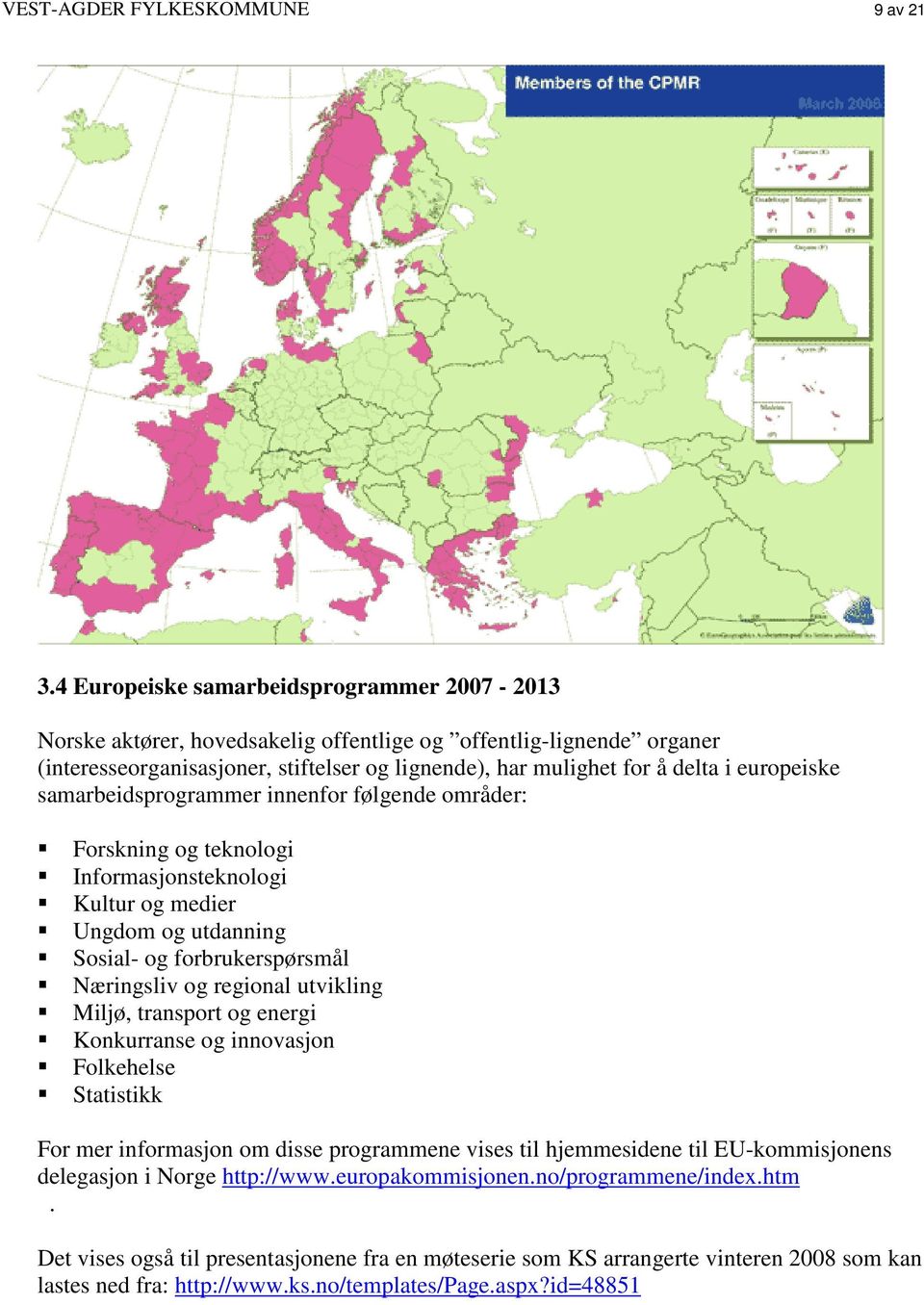 europeiske samarbeidsprogrammer innenfor følgende områder: Forskning og teknologi Informasjonsteknologi Kultur og medier Ungdom og utdanning Sosial- og forbrukerspørsmål Næringsliv og regional