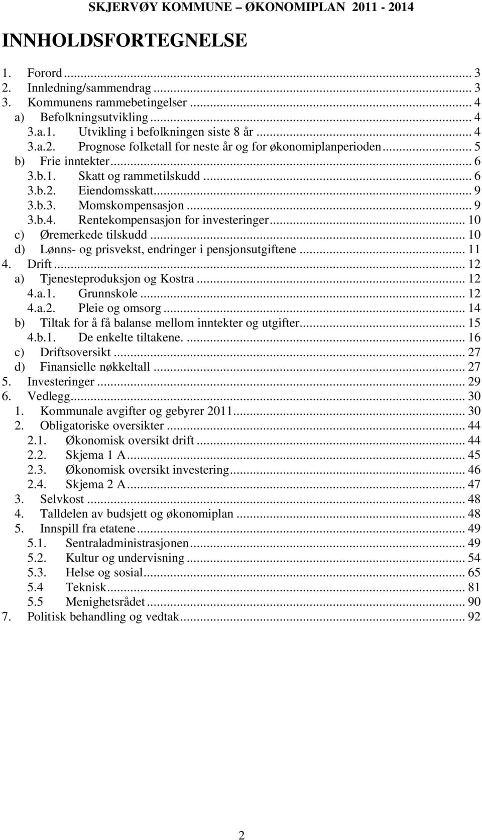 .. 10 c) Øremerkede tilskudd... 10 d) Lønns- og prisvekst, endringer i pensjonsutgiftene... 11 4. Drift... 12 a) Tjenesteproduksjon og Kostra... 12 4.a.1. Grunnskole... 12 4.a.2. Pleie og omsorg.