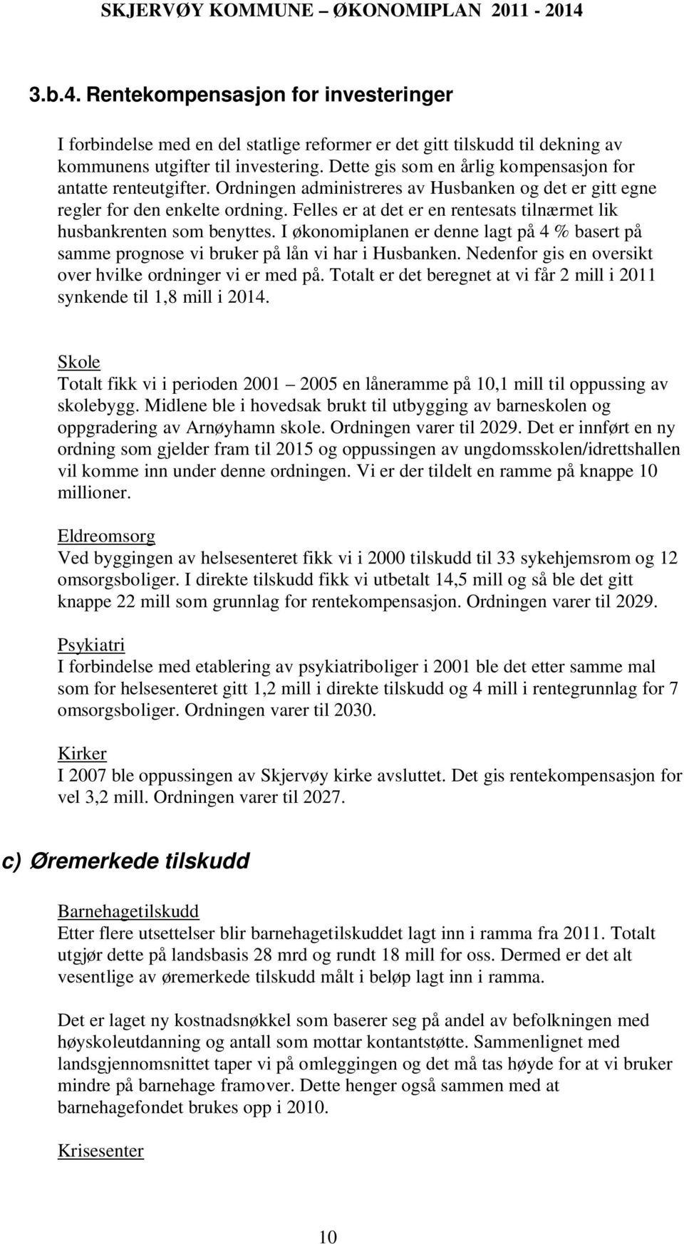 Felles er at det er en rentesats tilnærmet lik husbankrenten som benyttes. I økonomiplanen er denne lagt på 4 % basert på samme prognose vi bruker på lån vi har i Husbanken.