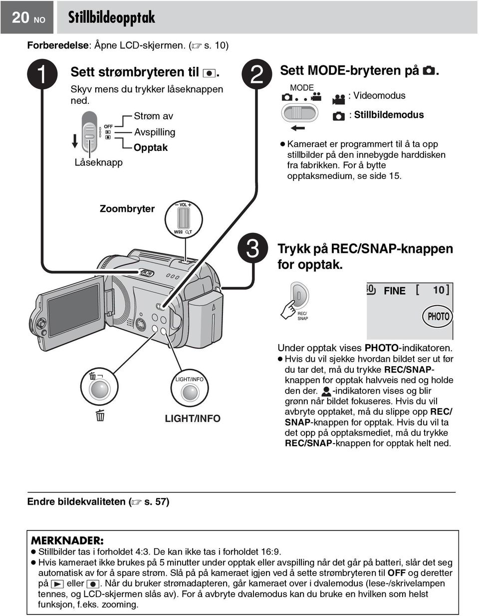 Zoombryter 3 Trykk på REC/SNAP-knappen for opptak. 40 FINE PHOTO LIGHT/INFO Under opptak vises PHOTO-indikatoren.
