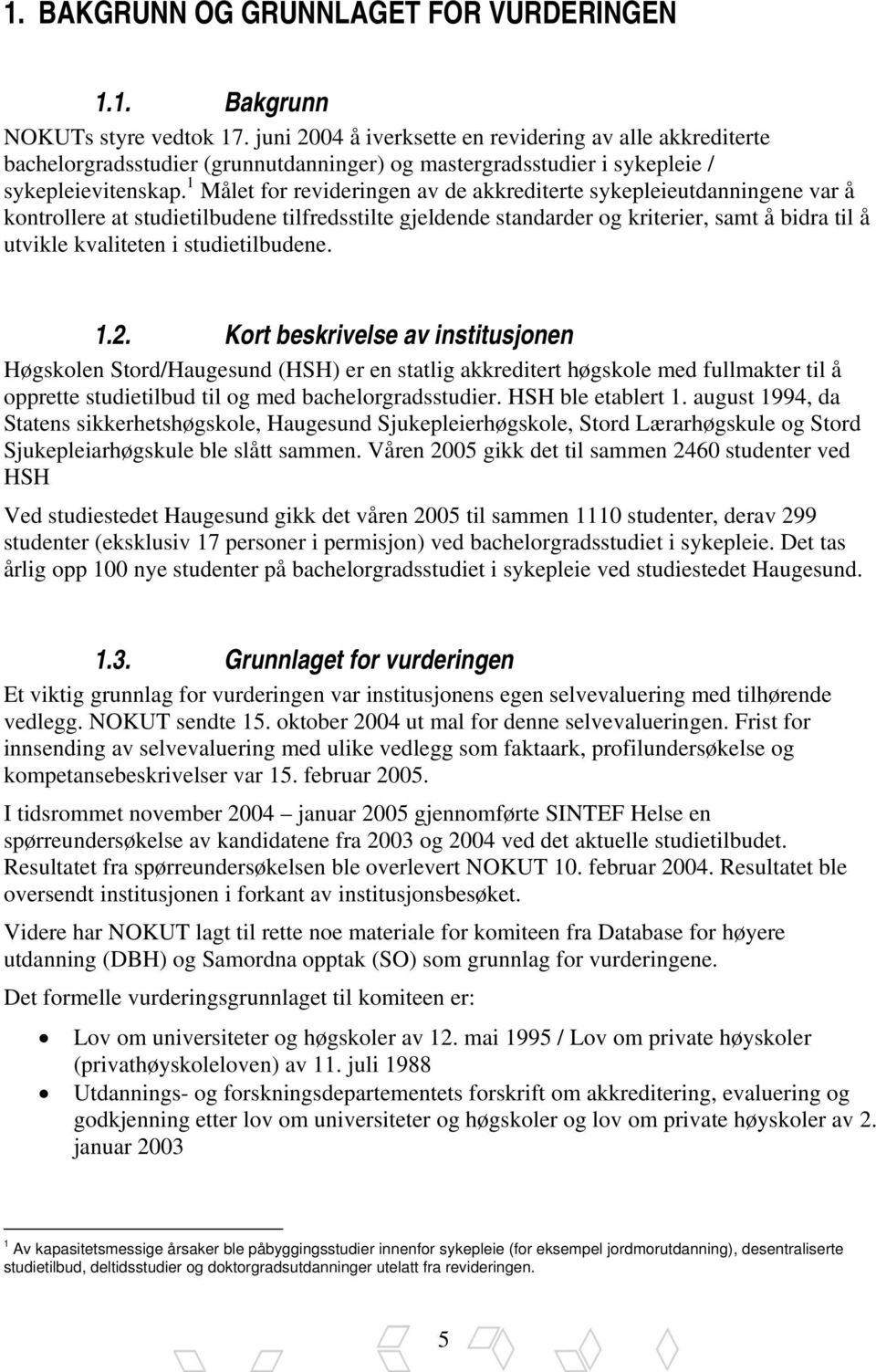 1 Målet for revideringen av de akkrediterte sykepleieutdanningene var å kontrollere at studietilbudene tilfredsstilte gjeldende standarder og kriterier, samt å bidra til å utvikle kvaliteten i