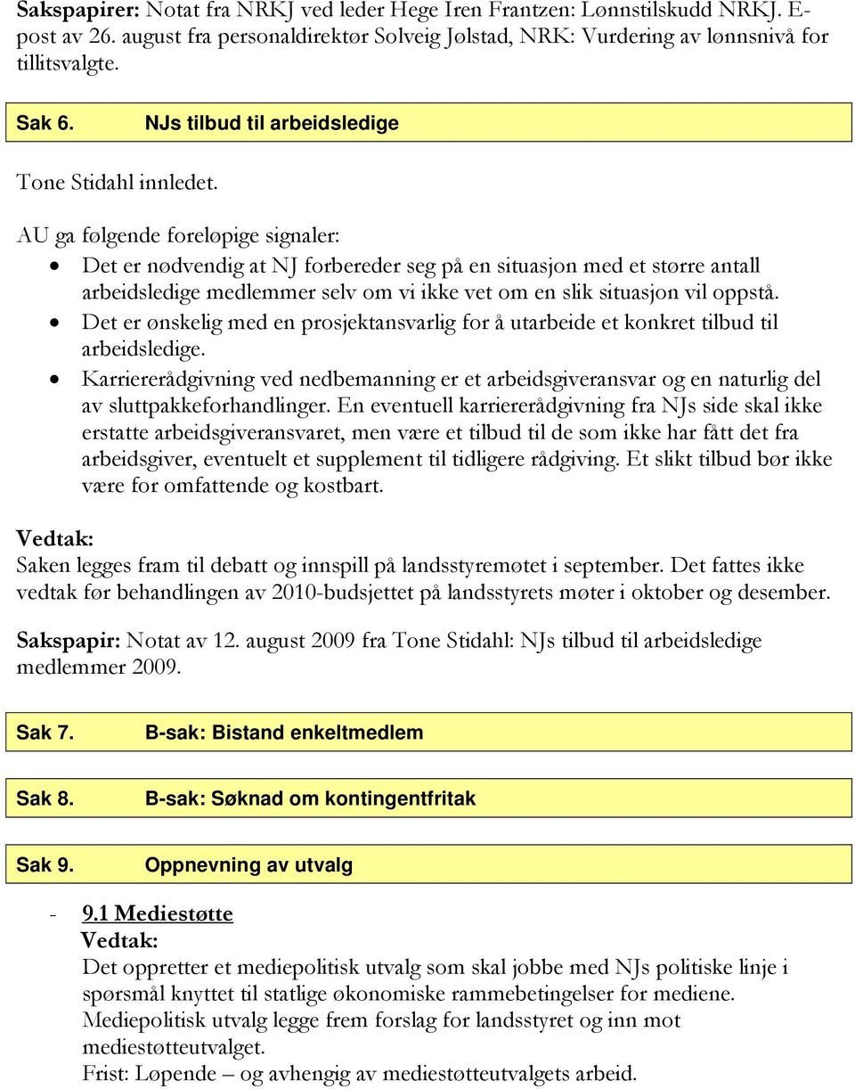 AU ga følgende foreløpige signaler: Det er nødvendig at NJ forbereder seg på en situasjon med et større antall arbeidsledige medlemmer selv om vi ikke vet om en slik situasjon vil oppstå.