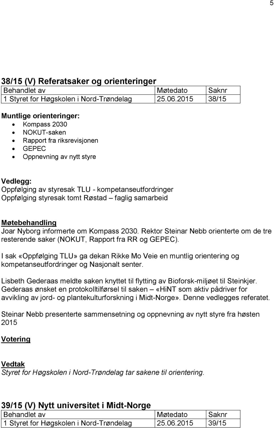 tomt Røstad faglig samarbeid Møtebehandling Joar Nyborg informerte om Kompass 2030. Rektor Steinar Nebb orienterte om de tre resterende saker (NOKUT, Rapport fra RR og GEPEC).