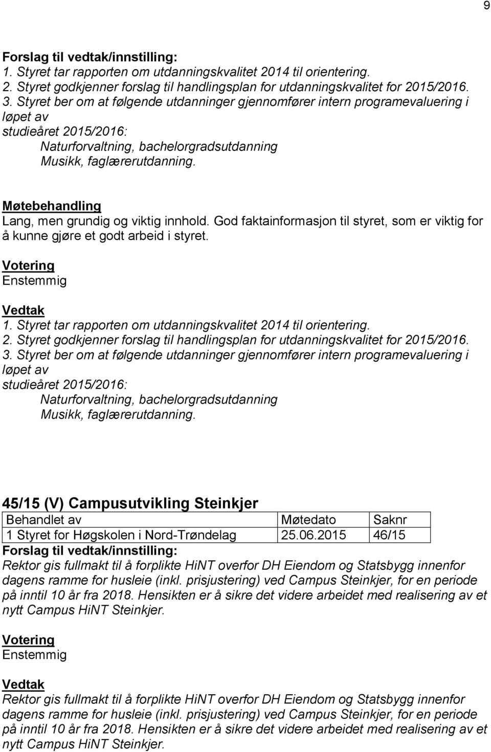 Møtebehandling Lang, men grundig og viktig innhold. God faktainformasjon til styret, som er viktig for å kunne gjøre et godt arbeid i styret. Votering Enstemmig Vedtak 1.